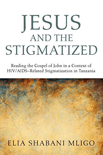 Jesus and the Stigmatized: Reading the Gospel of John in a Context of HIV/Aidsrelated Stigmatization in Tanzania