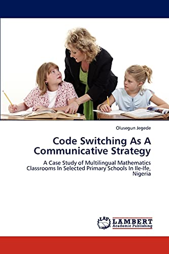 Code Switching As A Communicative Strategy: A Case Study of Multilingual Mathematics Classrooms In Selected Primary Schools In Ile-Ife, Nigeria