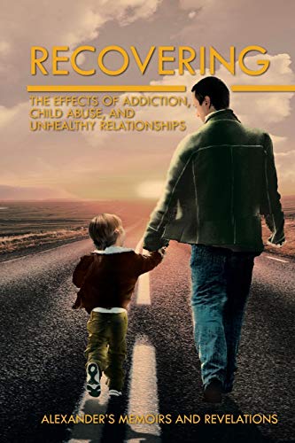 Recovering: The Effects of Addiction, Child Abuse, and Unhealthy Relationships