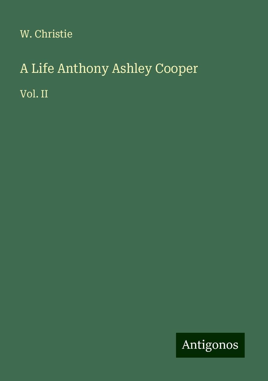 A Life Anthony Ashley Cooper: Vol. II