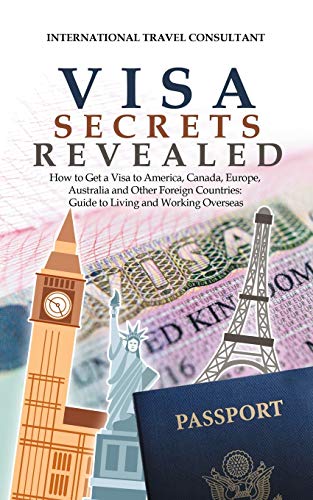 International Travel Consultant Visa Secrets Revealed, How To Get A Visa To America, Canada, Europe, Australia And Other Foreign Countries, Guide To Life Overseas