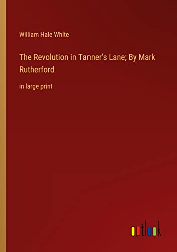 The Revolution in Tanner's Lane; By Mark Rutherford: in large print