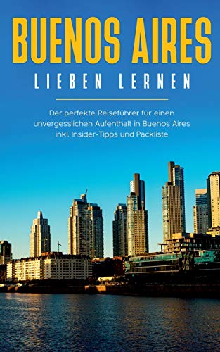 Buenos Aires lieben lernen: Der perfekte Reiseführer für einen unvergesslichen Aufenthalt in Buenos Aires inkl. Insider-Tipps und Packliste