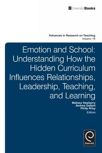 Emotion and School: Understanding How the Hidden Curriculum Influences Relationships, Leadership, Teaching, and Learning (Advances in Research on Teaching, 18, Band 18)