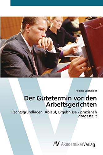 Der Gütetermin vor den Arbeitsgerichten: Rechtsgrundlagen, Ablauf, Ergebnisse - praxisnah dargestellt