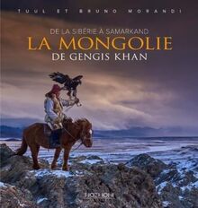 La Mongolie de Gengis Khan : de la Sibérie à Samarkand