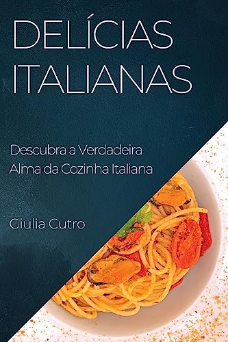 Delícias Italianas: Descubra a Verdadeira Alma da Cozinha Italiana