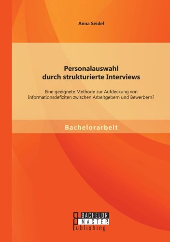 Personalauswahl durch strukturierte Interviews: Eine geeignete Methode zur Aufdeckung von Informationsdefiziten zwischen Arbeitgebern und Bewerbern?