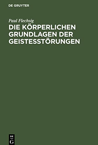 Die körperlichen Grundlagen der Geistesstörungen: Vortrag gehalten beim Antritt des Lehramtes an der Universität Leipzig am 4. März 1882