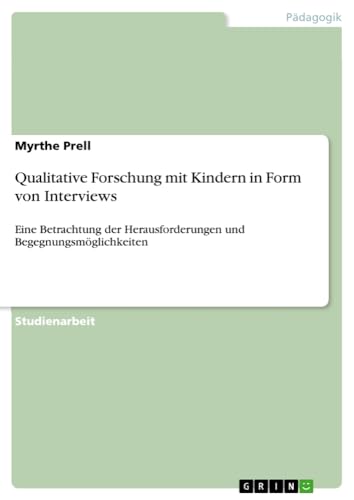 Qualitative Forschung mit Kindern in Form von Interviews: Eine Betrachtung der Herausforderungen und Begegnungsmöglichkeiten