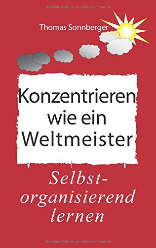 Konzentrieren wie ein Weltmeister: Selbstorganisierend lernen, Was wirklich hilft (Emotionen/ Selbstorganisation)