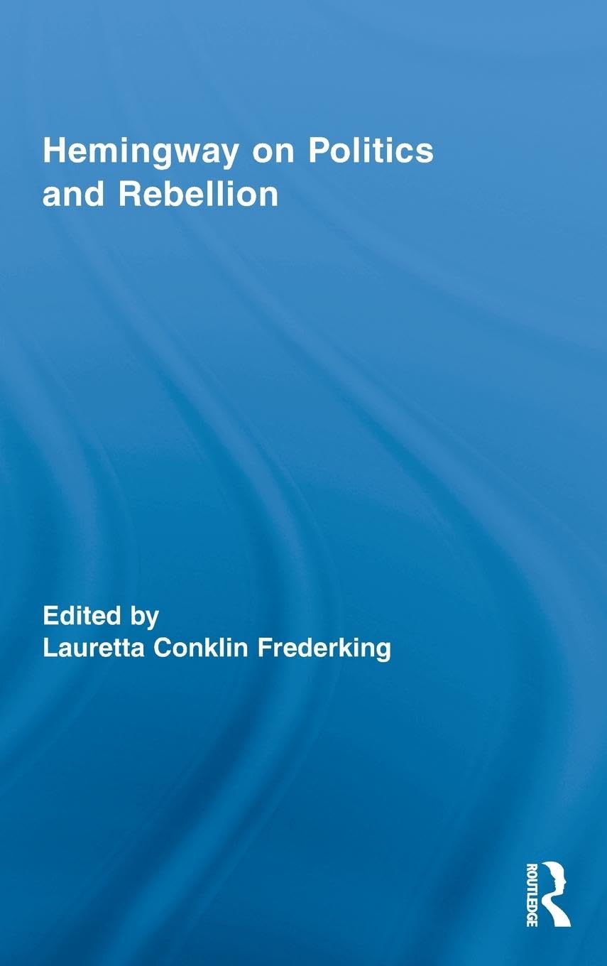 Hemingway on Politics and Rebellion (Routledge Studies in Social and Political Thought, 69, Band 69)