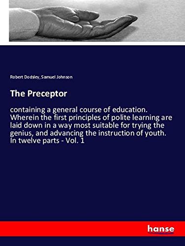 The Preceptor: containing a general course of education. Wherein the first principles of polite learning are laid down in a way most suitable for ... of youth. In twelve parts - Vol. 1