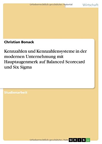 Kennzahlen und Kennzahlensysteme in der modernen Unternehmung mit Hauptaugenmerk auf Balanced Scorecard und Six Sigma