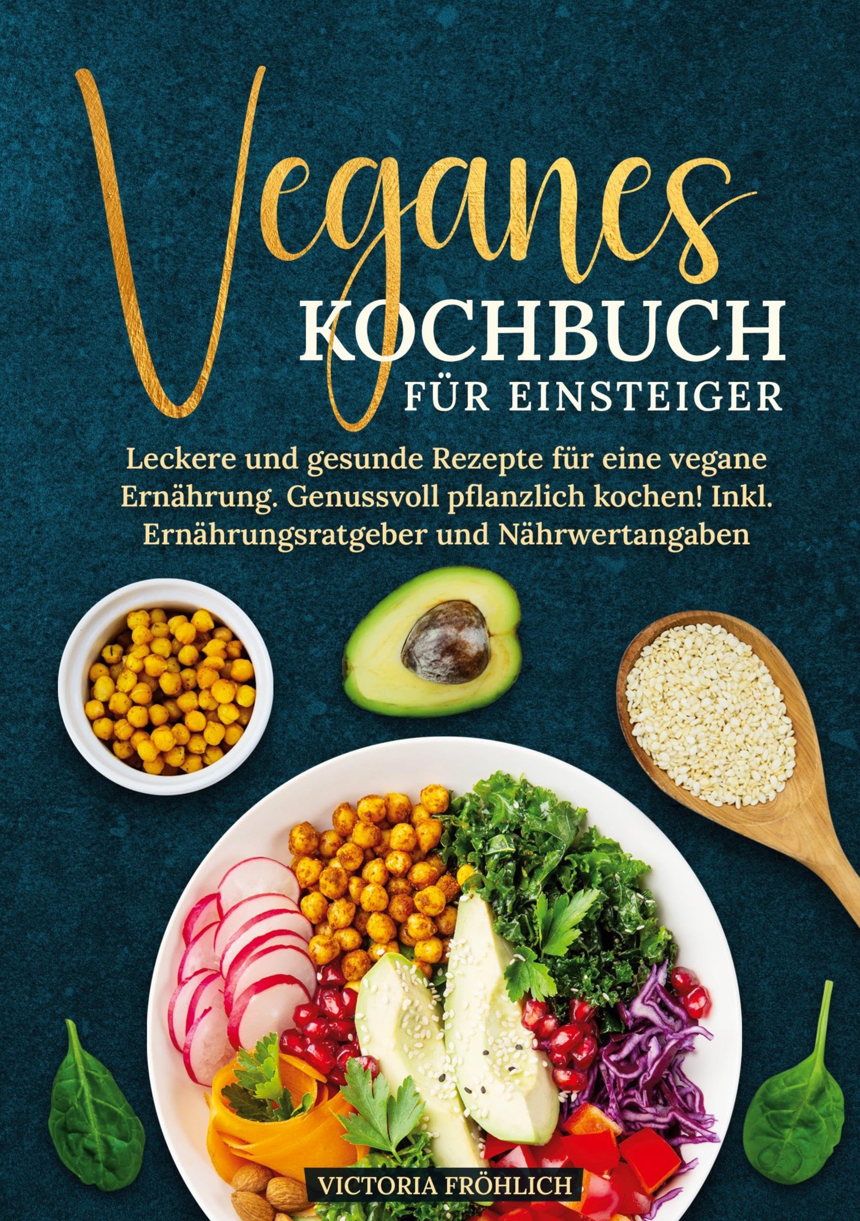 Veganes Kochbuch für Einsteiger: Leckere und gesunde Rezepte für eine vegane Ernährung. Genussvoll pflanzlich kochen! Inkl. Ernährungsratgeber und Nährwertangaben