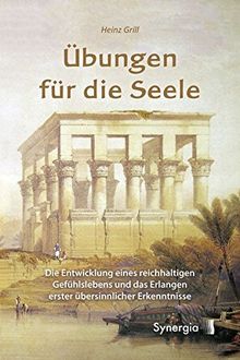 Übungen für die Seele: Die Entwicklung eines reichhaltigen Gefühlslebens und die Erlangung erster übersinnlicher Erkenntnisse