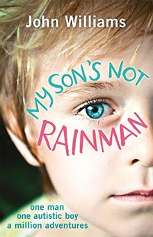 My Son's Not Rainman: One Man, One Boy with Autism, a Million Adventures