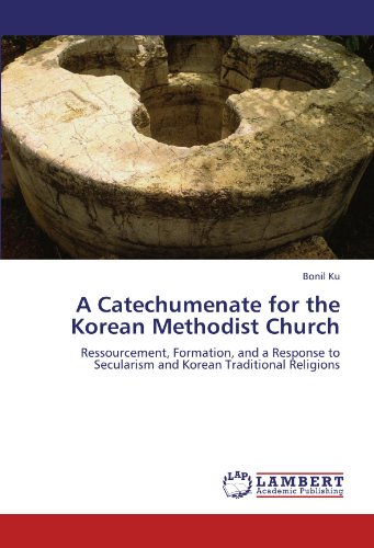 A Catechumenate for the Korean Methodist Church: Ressourcement, Formation, and a Response to Secularism and Korean Traditional Religions