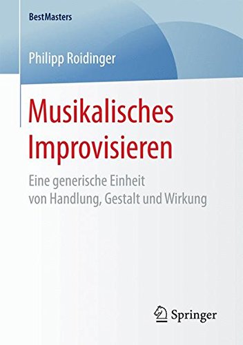 Musikalisches Improvisieren: Eine generische Einheit von Handlung, Gestalt und Wirkung (BestMasters)