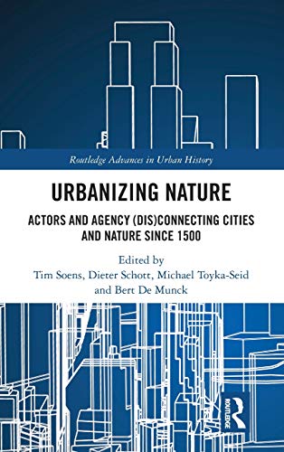 Urbanizing Nature: Actors and Agency (Dis)Connecting Cities and Nature Since 1500 (Routledge Advances in Urban History, Band 3)