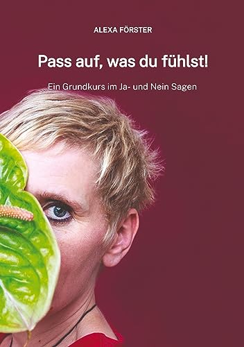 Pass auf, was du fühlst!: Ein Grundkurs im Ja- und Nein Sagen