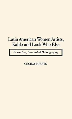 Latin American Women Artists, Kahlo and Look Who Else: A Selective, Annotated Bibliography (Art Reference Collection)
