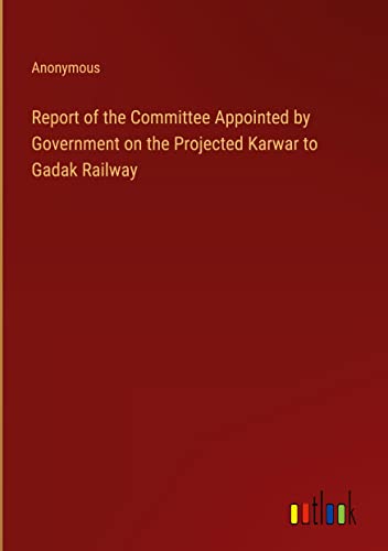 Report of the Committee Appointed by Government on the Projected Karwar to Gadak Railway