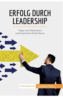Erfolg durch Leadership : Tipps zum Motivieren und Inspirieren Ihres Teams