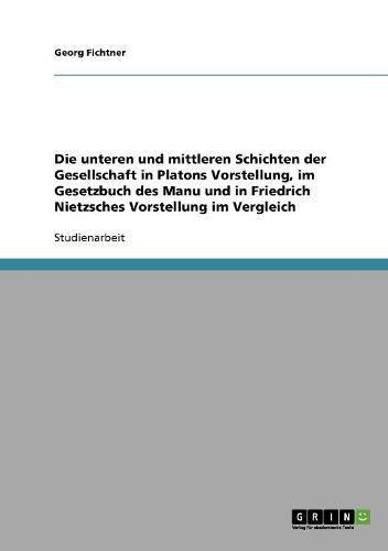 Die unteren und mittleren Schichten der Gesellschaft in Platons Vorstellung, im Gesetzbuch des Manu und in Friedrich Nietzsches Vorstellung im Vergleich
