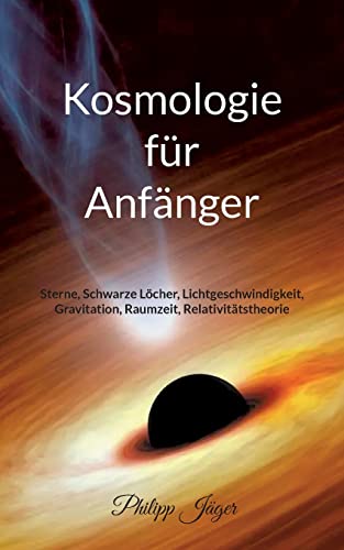 Kosmologie für Anfänger (Farbversion): Sterne, Schwarze Löcher, Lichtgeschwindigkeit, Gravitation, Raumzeit, Relativitätstheorie