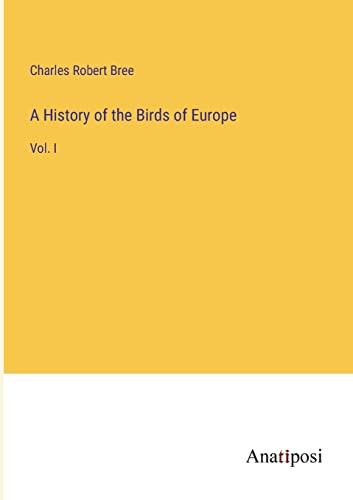 A History of the Birds of Europe: Vol. I