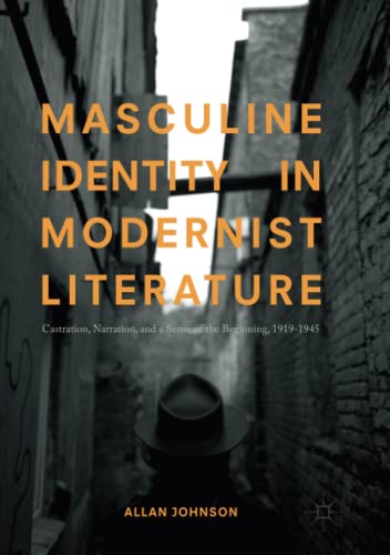 Masculine Identity in Modernist Literature: Castration, Narration, and a Sense of the Beginning, 1919-1945