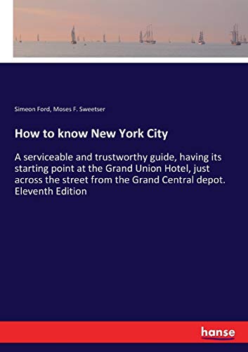 How to know New York City: A serviceable and trustworthy guide, having its starting point at the Grand Union Hotel, just across the street from the Grand Central depot. Eleventh Edition