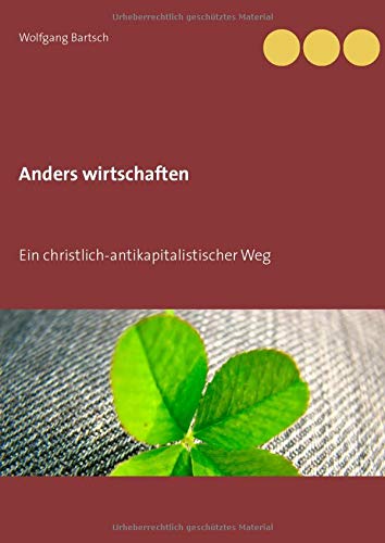 Anders wirtschaften: Ein christlich-antikapitalistischer Weg