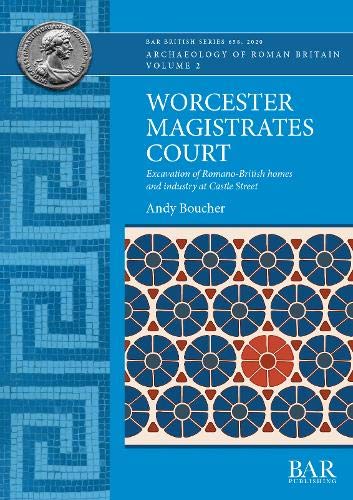 Worcester Magistrates Court: Excavation of Romano-British homes and industry at Castle Street (BAR British)