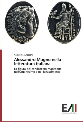 Alessandro Magno nella letteratura italiana: La figura del condottiero macedone nell'Umanesimo e nel Rinascimento