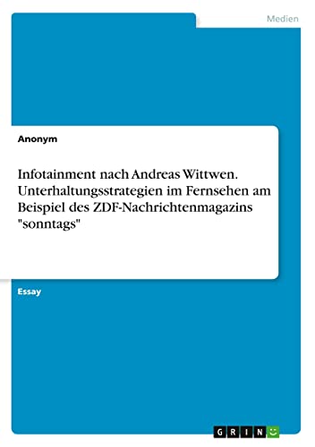 Infotainment nach Andreas Wittwen. Unterhaltungsstrategien im Fernsehen am Beispiel des ZDF-Nachrichtenmagazins sonntags
