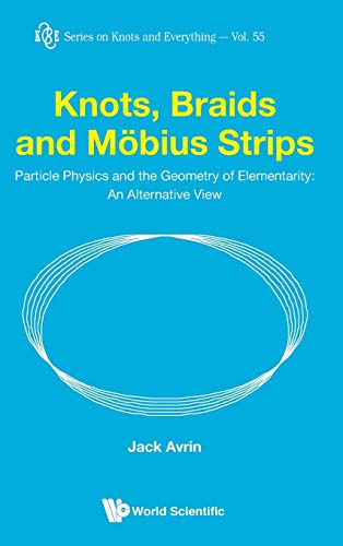 Knots, Braids and Möbius Strips: Particle Physics and the Geometry of Elementarity: An Alternative View (Knots and Everything, Band 55)