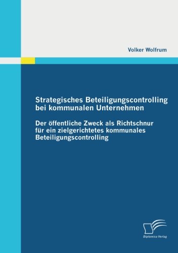 Strategisches Beteiligungscontrolling bei kommunalen Unternehmen: Der öffentliche Zweck als Richtschnur für ein zielgerichtetes kommunales Beteiligungscontrolling