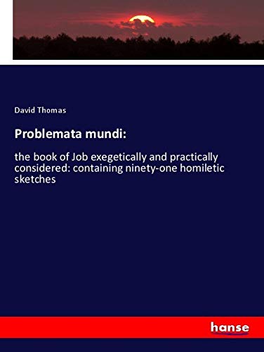 Problemata mundi:: the book of Job exegetically and practically considered: containing ninety-one homiletic sketches