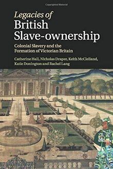 Legacies of British Slave-Ownership: Colonial Slavery and the Formation of Victorian Britain