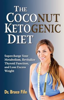 Coconut Ketogenic Diet: Supercharge Your Metabolism, Revitalize Thyroid Function & Lose Excess Weight