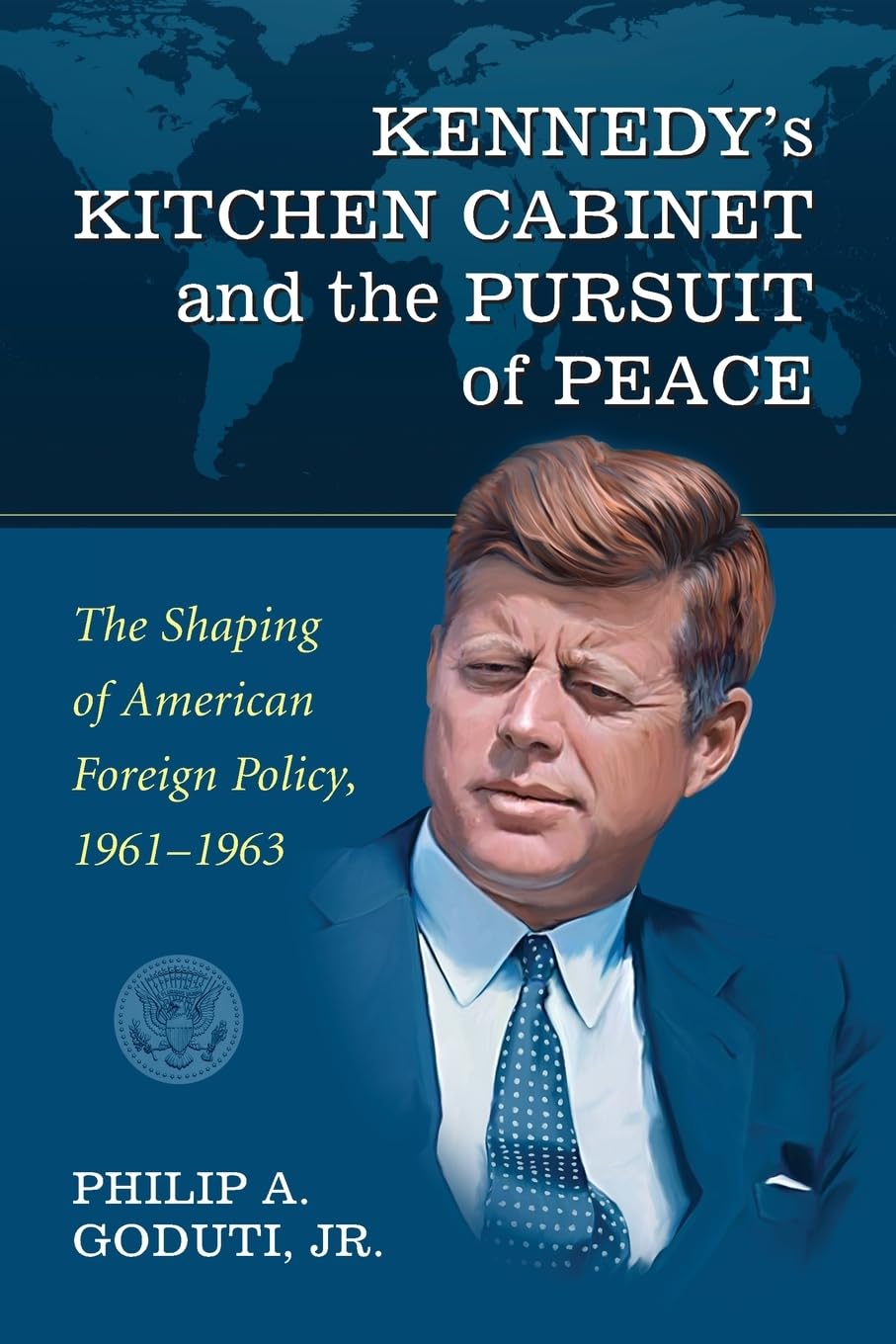 Kennedy's Kitchen Cabinet and the Pursuit of Peace: The Shaping of American Foreign Policy, 1961-1963