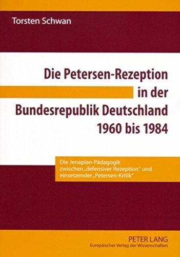 Die Petersen-Rezeption in der Bundesrepublik Deutschland 1960 bis 1984: Die Jenaplan-Pädagogik zwischen «defensiver Rezeption» und einsetzender «Petersen-Kritik»