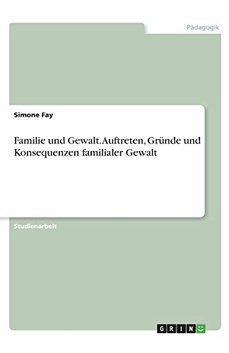 Familie und Gewalt. Auftreten, Gründe und Konsequenzen familialer Gewalt