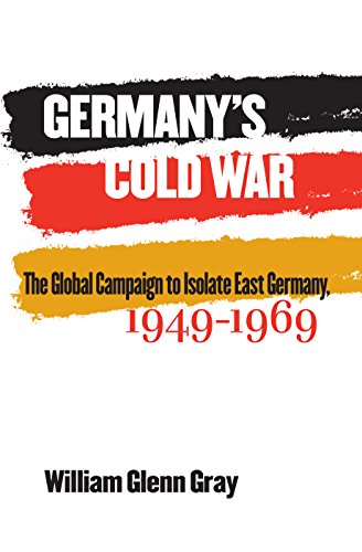 Germany's Cold War: The Global Campaign to Isolate East Germany, 1949-1969 (The New Cold War History)