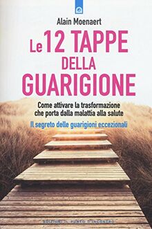 Le 12 tappe della guarigione. Come attivare la trasformazione che porta dalla malattia alla salute. Il segreto delle guarigioni eccezionali (Salute e benessere)