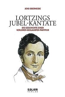 Lortzings Jubel-Kantate: Die Geschichte einer verloren geglaubten Partitur