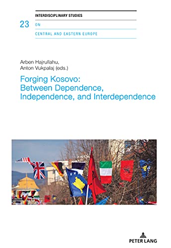 Forging Kosovo: Between Dependence, Independence, and Interdependence: Realities and Discourses in Kosovo (Interdisciplinary Studies on Central and Eastern Europe, Band 23)