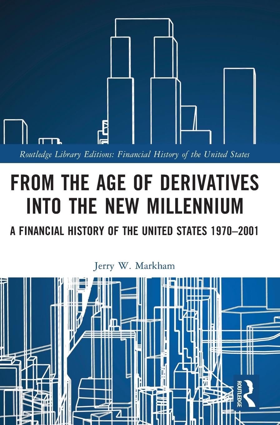 From the Age of Derivatives into the New Millennium: A Financial History of the United States 1970-2001 (Routledge Library Editions: Financial History of the United States, 3)